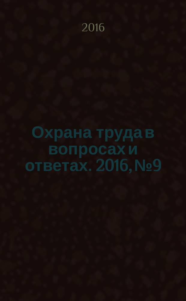 Охрана труда в вопросах и ответах. 2016, № 9