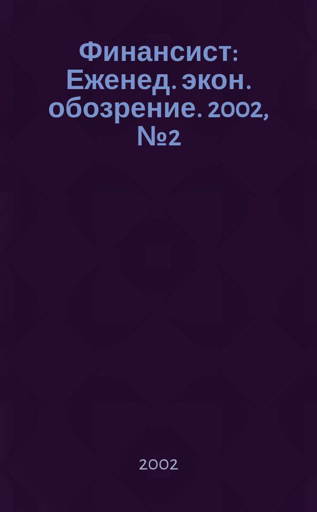 Финансист : Еженед. экон. обозрение. 2002, № 2 (225)