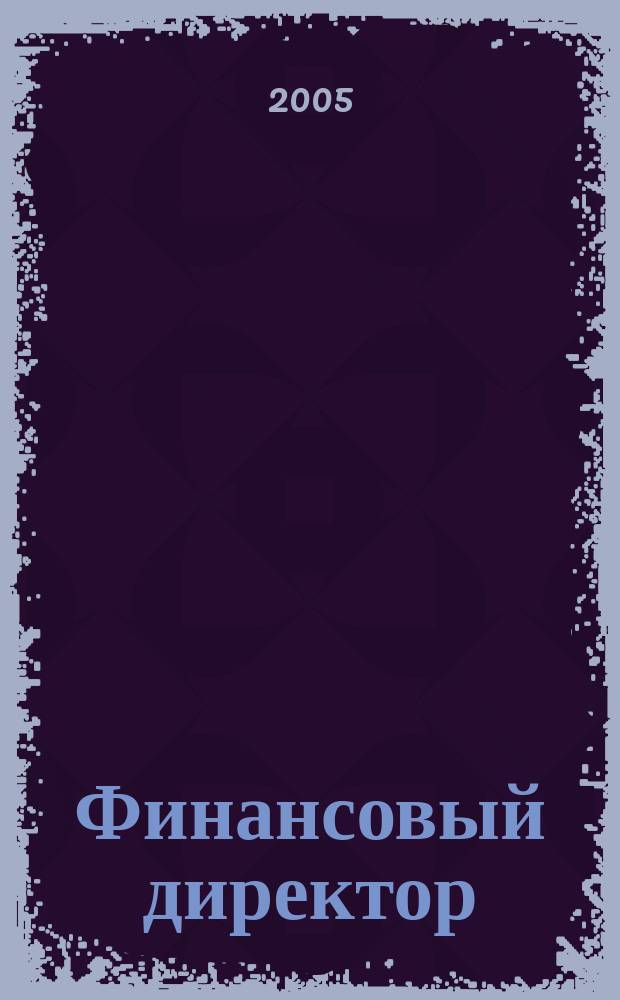 Финансовый директор : Ежемес. журн. для руководителей и специалистов по упр. финансами. 2005, № 4