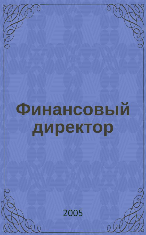 Финансовый директор : Ежемес. журн. для руководителей и специалистов по упр. финансами. 2005, № 6