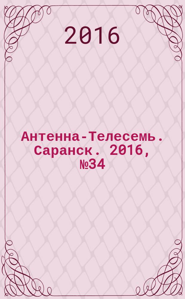 Антенна-Телесемь. Саранск. 2016, № 34 (804)