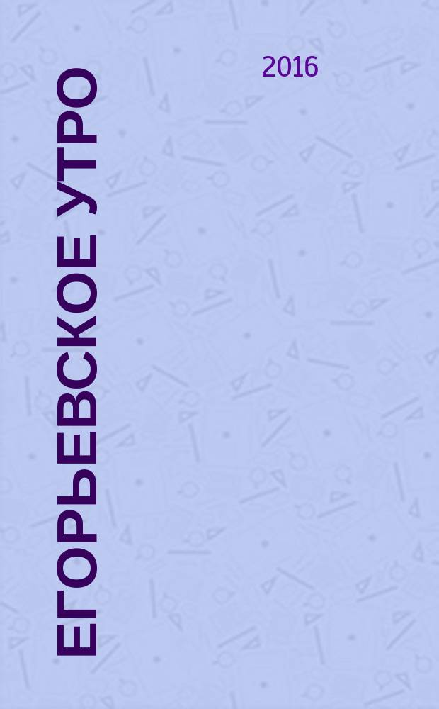 Егорьевское утро : Еженед. ил. худож.-лит., обществ., попул.-науч. и юмористич. журн. 2016, № 33 (882)