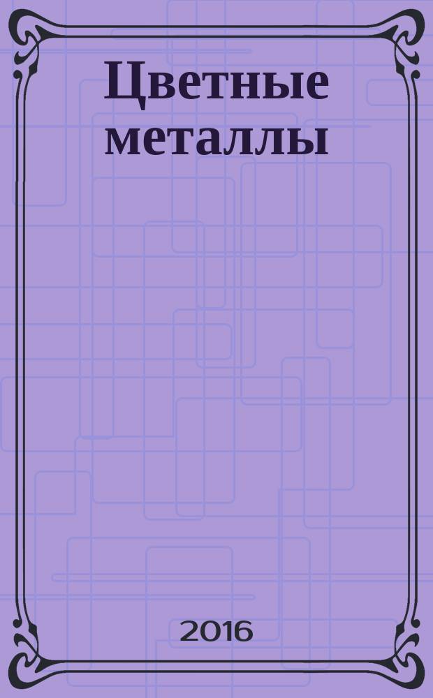 Цветные металлы : Ежемесячный журн. Ин-та цветных металлов, Гипроцветмета и Всесоюз. промышлен. объединения "Цветметзолото". 2016, № 8 (884)