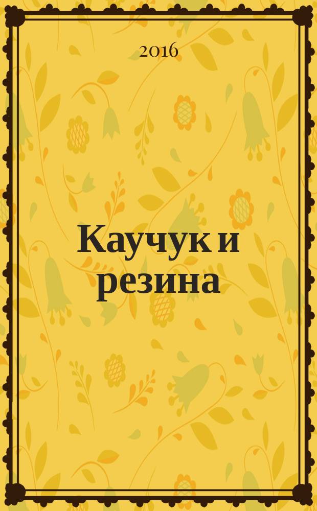 Каучук и резина : Орган Глав. упр. каучуковой и резиновой промышленности. 2016, № 4