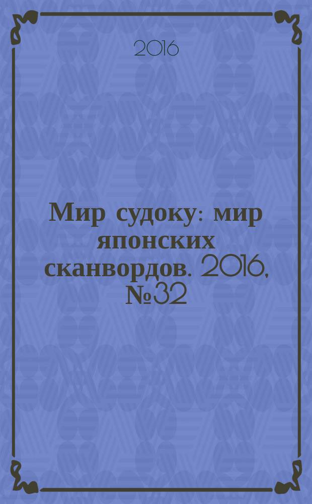 Мир судоку : мир японских сканвордов. 2016, № 32 (442)