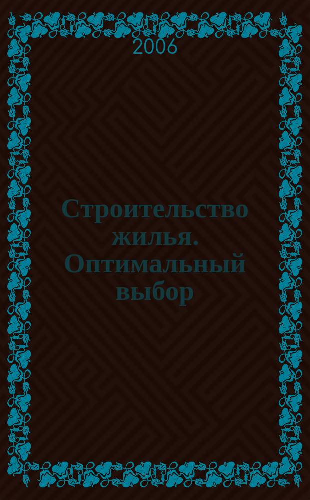 Строительство жилья. Оптимальный выбор : партнеры, технологии, финансы, законы специальный проект журнала "Федеральный строительный рынок". 2006, № 1 (49)