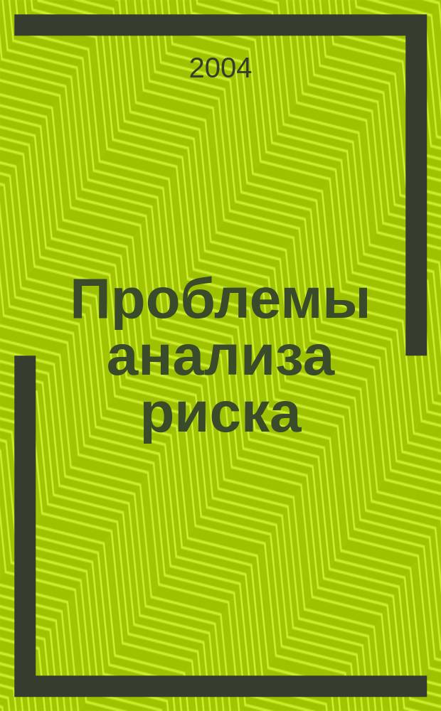 Проблемы анализа риска : научный журнал официальное издание Российского научного общества анализа риска. Т. 1, № 3