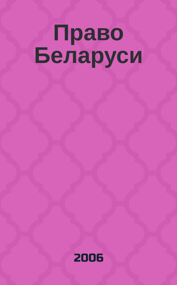 Право Беларуси : научно-практический журнал для юристов-хозяйственников. 2006, № 6 (138)