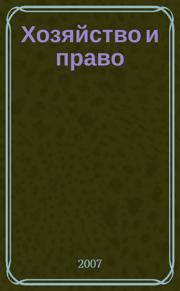 Хозяйство и право : Ежемес. обществ.-полит. и науч.-теорет. журн. Орган М-ва юст. СССР и Гос. арбитража при Совете Министров СССР. 2007, № 7 (366)