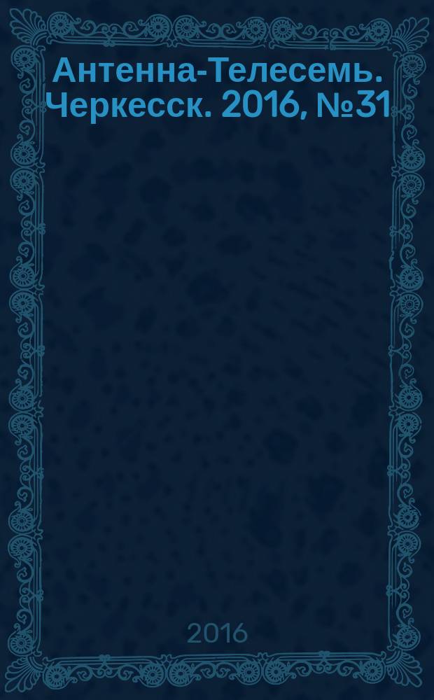 Антенна-Телесемь. Черкесск. 2016, № 31 (31)