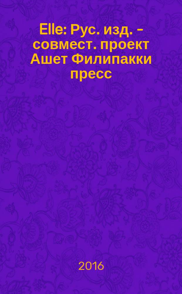 Elle : Рус. изд. - совмест. проект Ашет Филипакки пресс (Париж) и группы Сегодня (Москва). 2016, № 8