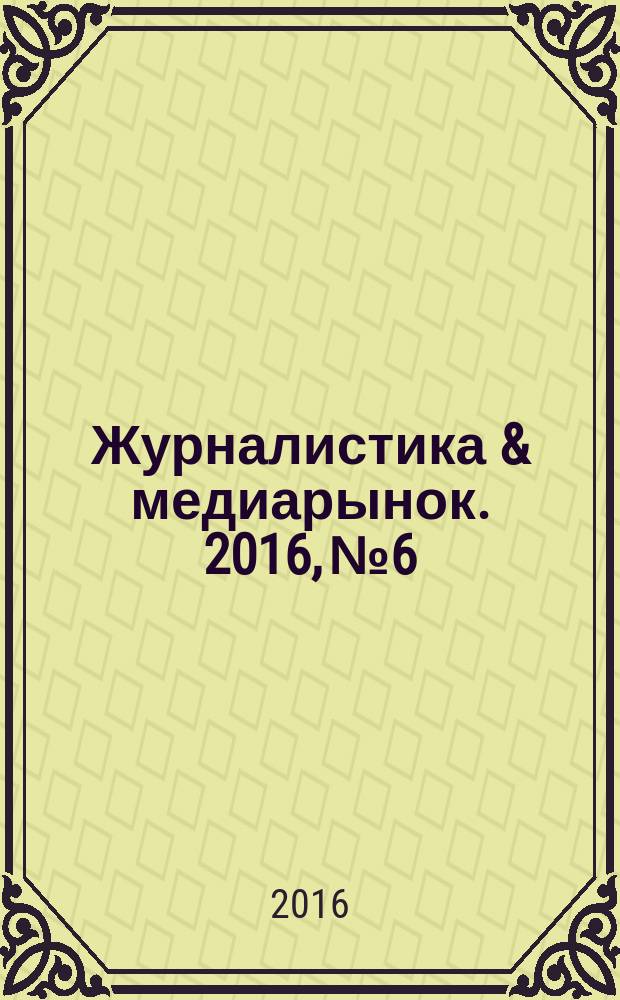 Журналистика & медиарынок. 2016, № 6