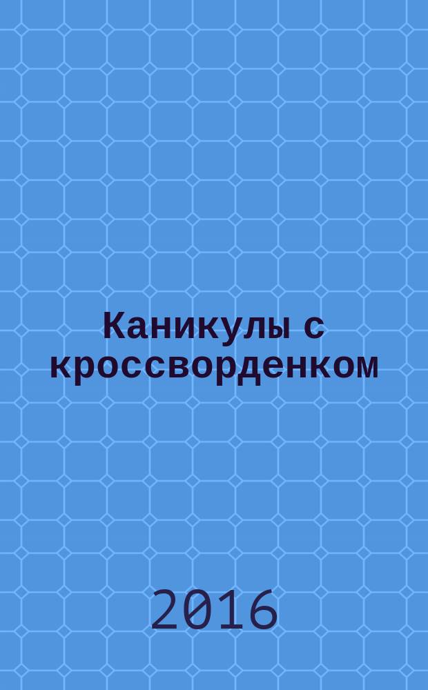 Каникулы с кроссворденком : детский журнал. 2016, № 4 (30)