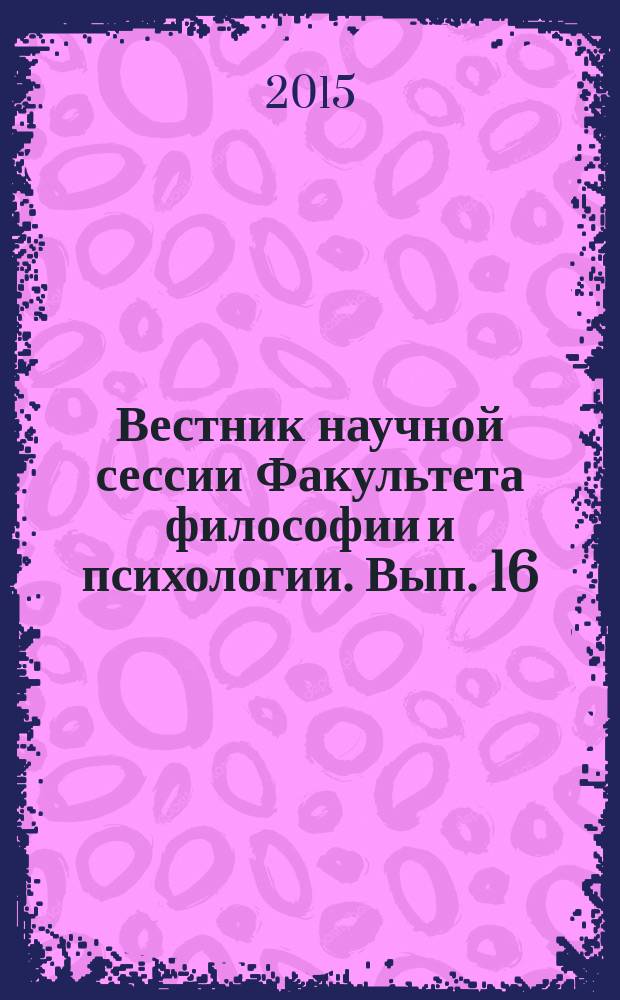 Вестник научной сессии Факультета философии и психологии. Вып. 16