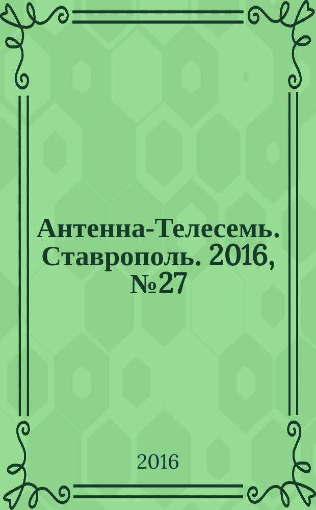 Антенна-Телесемь. Ставрополь. 2016, № 27 (638)