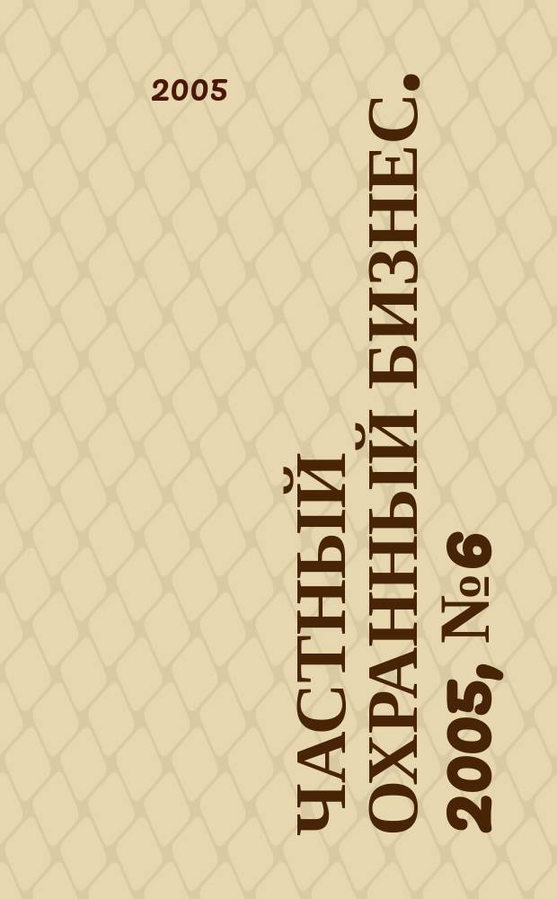 Частный охранный бизнес. 2005, № 6 (7)