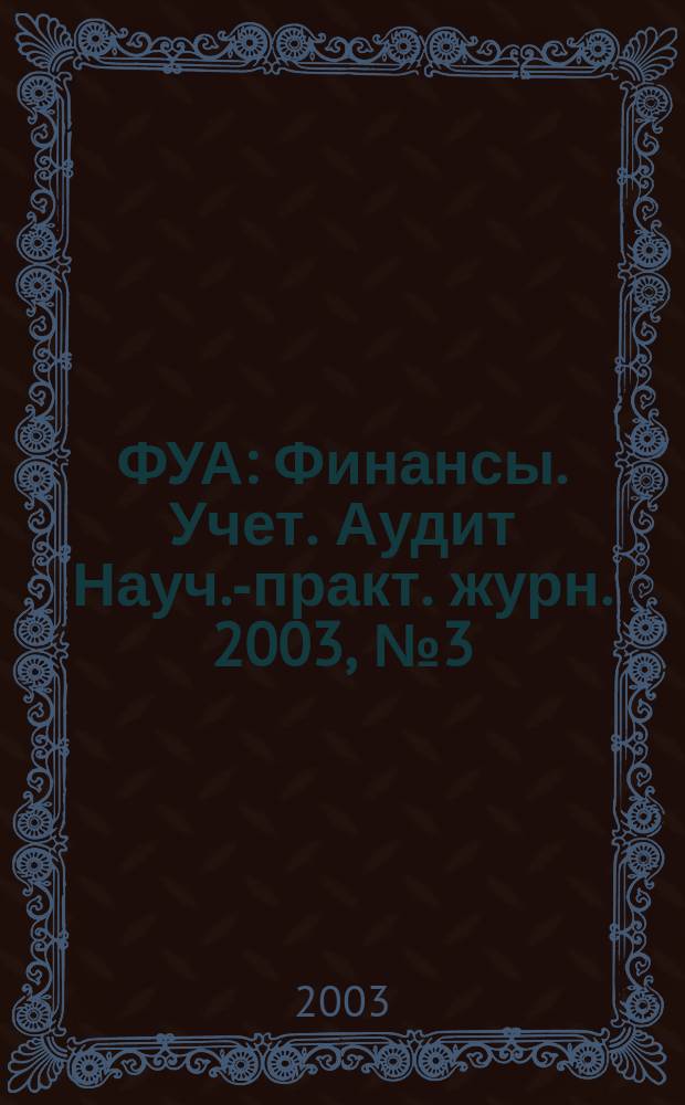ФУА : Финансы. Учет. Аудит Науч.-практ. журн. 2003, № 3 (110)