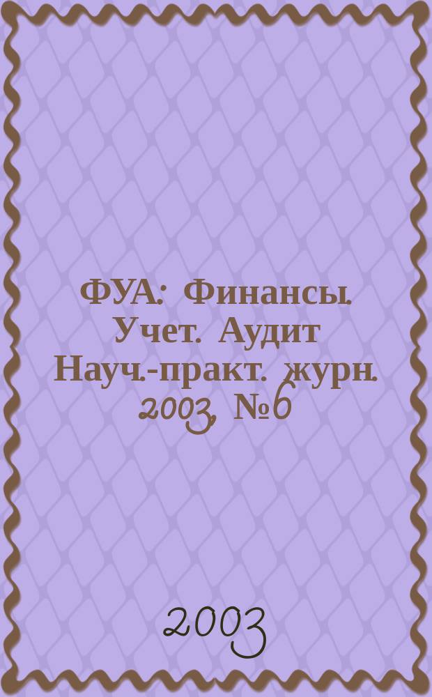 ФУА : Финансы. Учет. Аудит Науч.-практ. журн. 2003, № 6 (113)