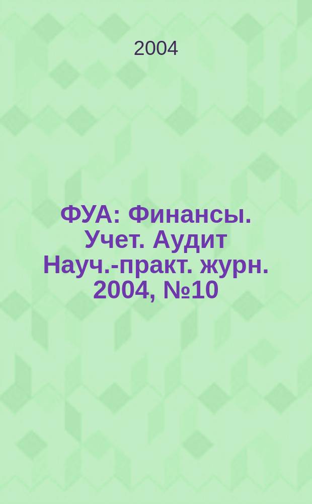 ФУА : Финансы. Учет. Аудит Науч.-практ. журн. 2004, № 10 (129)