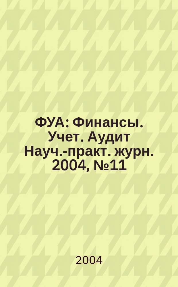 ФУА : Финансы. Учет. Аудит Науч.-практ. журн. 2004, № 11 (130)