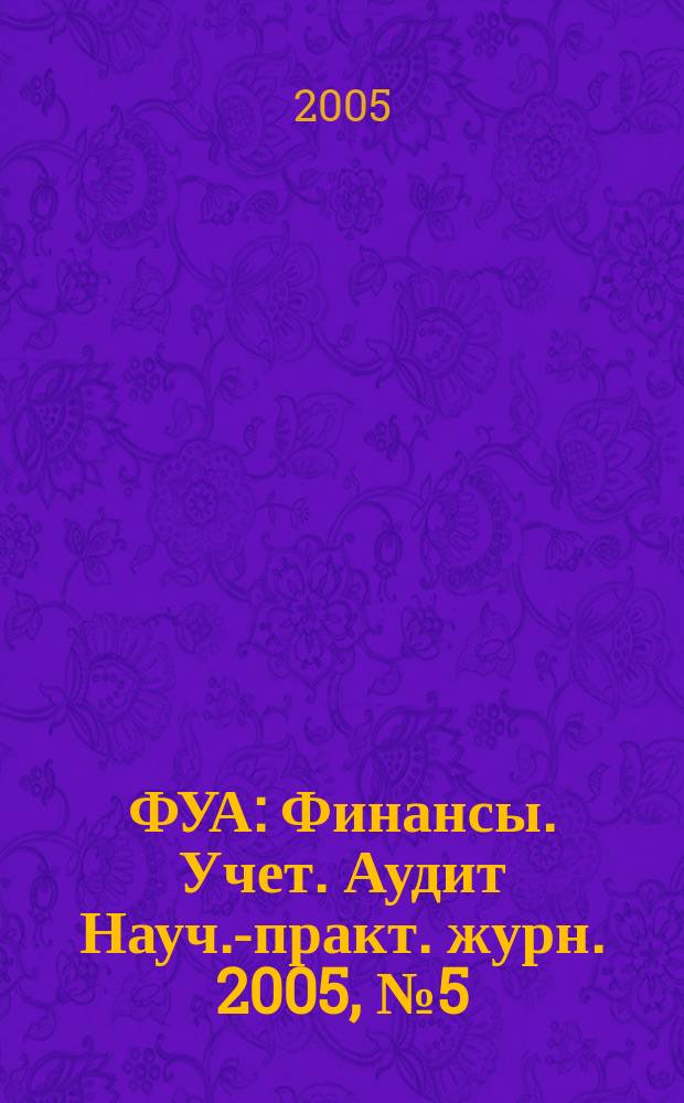 ФУА : Финансы. Учет. Аудит Науч.-практ. журн. 2005, № 5 (136)