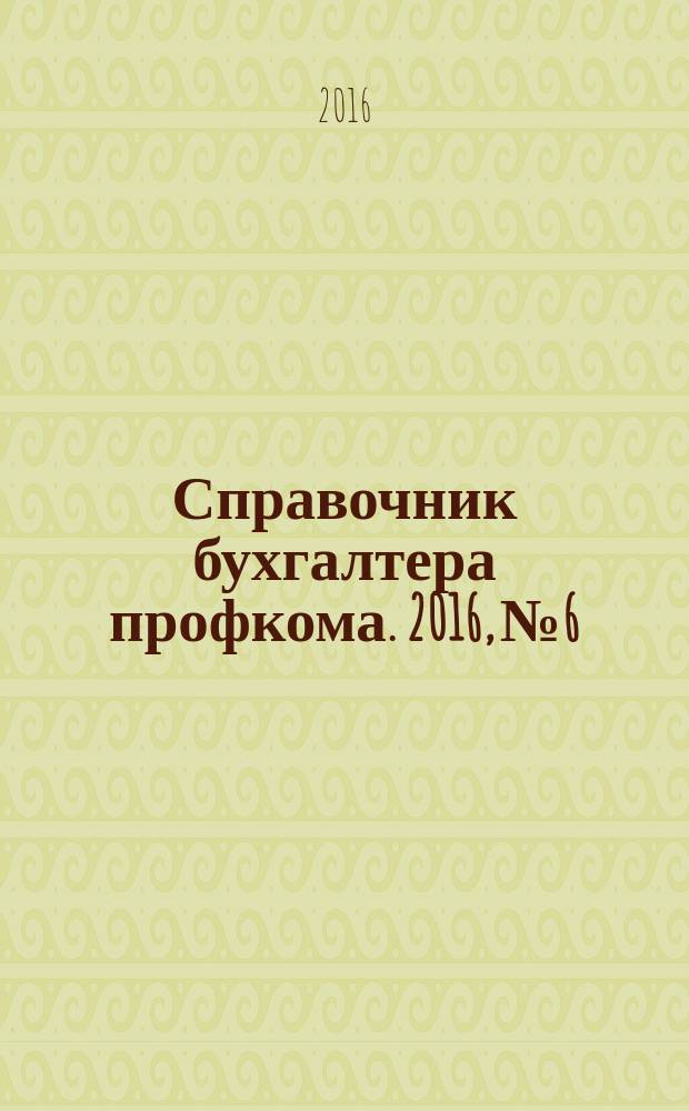 Справочник бухгалтера профкома. 2016, № 6 : О социальной защите людей пожилого возраста