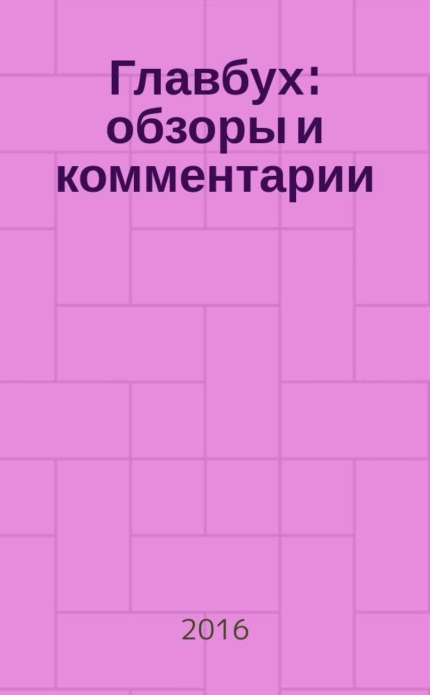 Главбух: обзоры и комментарии : самая актуальная информация по вопросам бухгалтерского учета, аудита, налогообложения и юридической сферы журнал снижающий "уровень тревожности" бухгалтеров практический журнал для бухгалтера информационно-аналитический журнал. 2016, № 9 (165)
