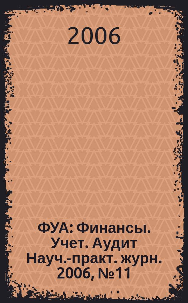 ФУА : Финансы. Учет. Аудит Науч.-практ. журн. 2006, № 11 (154)