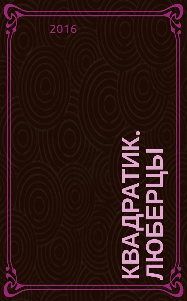 Квадратик. Люберцы : для родителей и детей. 2016, № 4 (41)