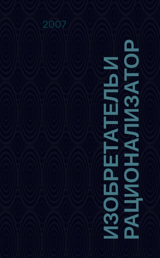 Изобретатель и рационализатор : Ежемес. науч.-техн. и производ.-массовый журн. Орган Оргкомитета Всесоюз. о-ва изобретателей и рационализаторов. 2007, № 9 (693)