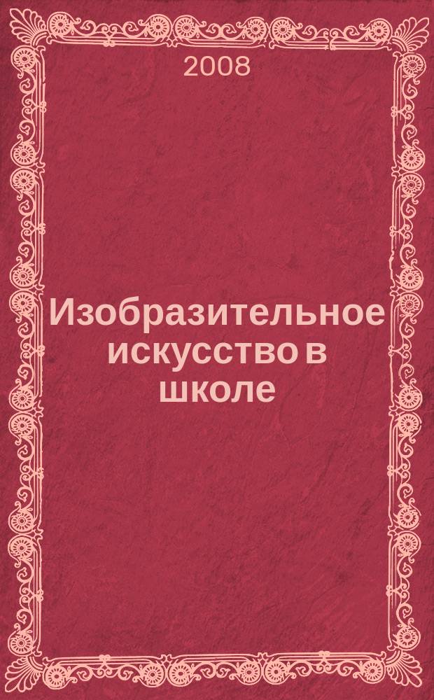 Изобразительное искусство в школе : Науч.-метод. и науч.-попул. журн. 2008, № 6