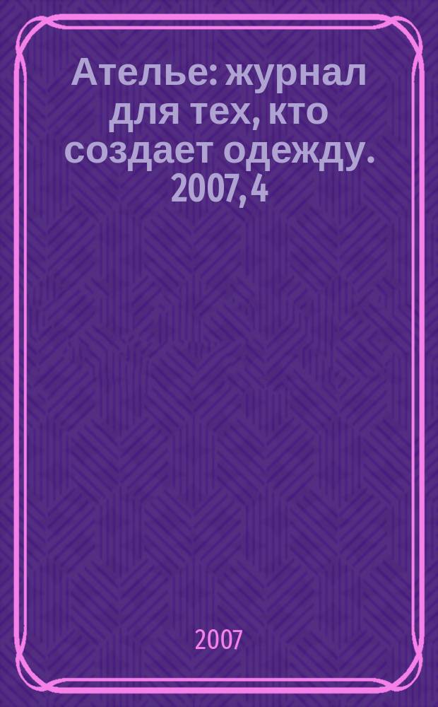 Ателье : журнал для тех, кто создает одежду. 2007, 4