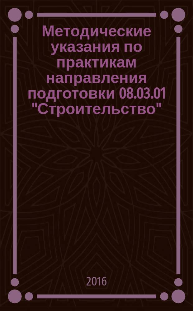 Методические указания по практикам направления подготовки 08.03.01 "Строительство" (бакалавриат), профиль "Автомобильные дороги"