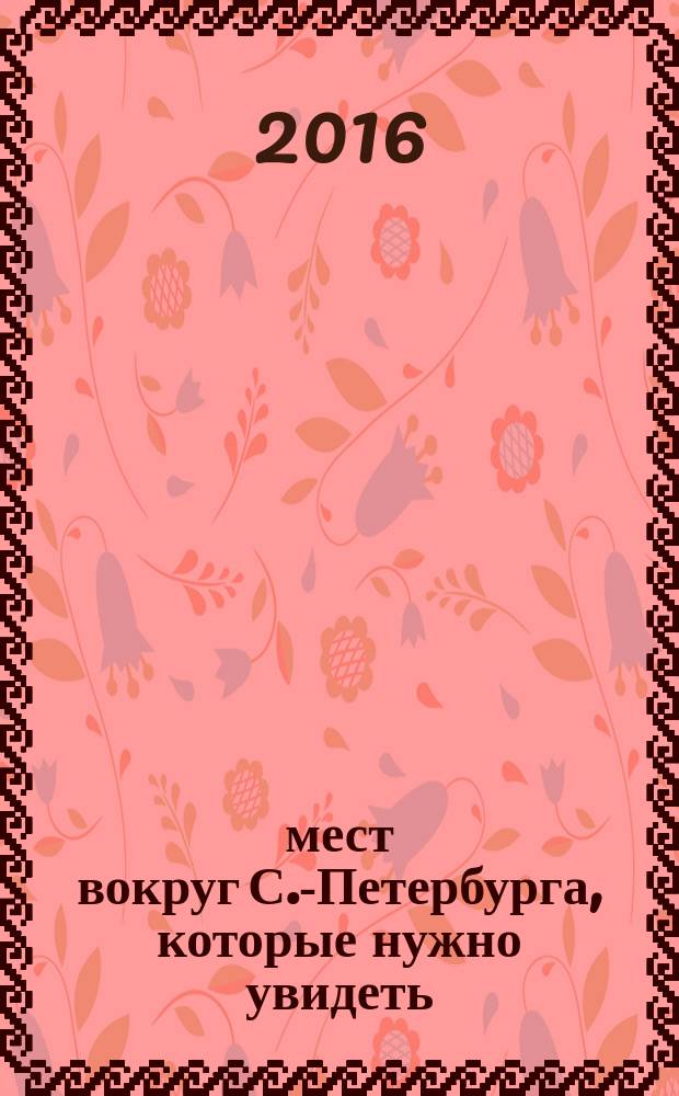 500 мест вокруг С.-Петербурга, которые нужно увидеть : путеводитель
