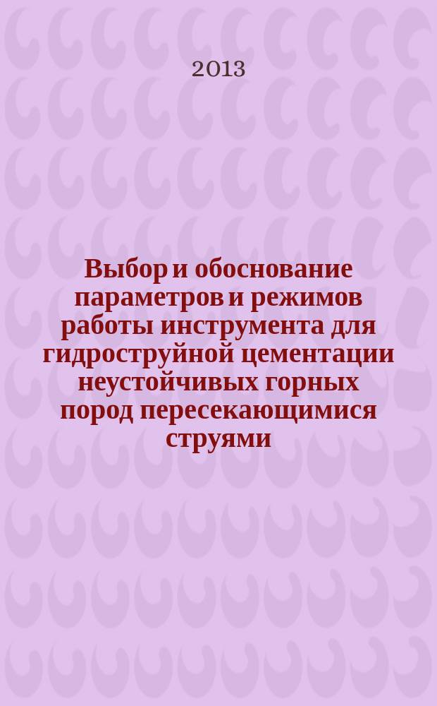 Выбор и обоснование параметров и режимов работы инструмента для гидроструйной цементации неустойчивых горных пород пересекающимися струями : автореферат дис. на соиск. уч. степ. кандидата технических наук : специальность 05.05.06 <горные машины>