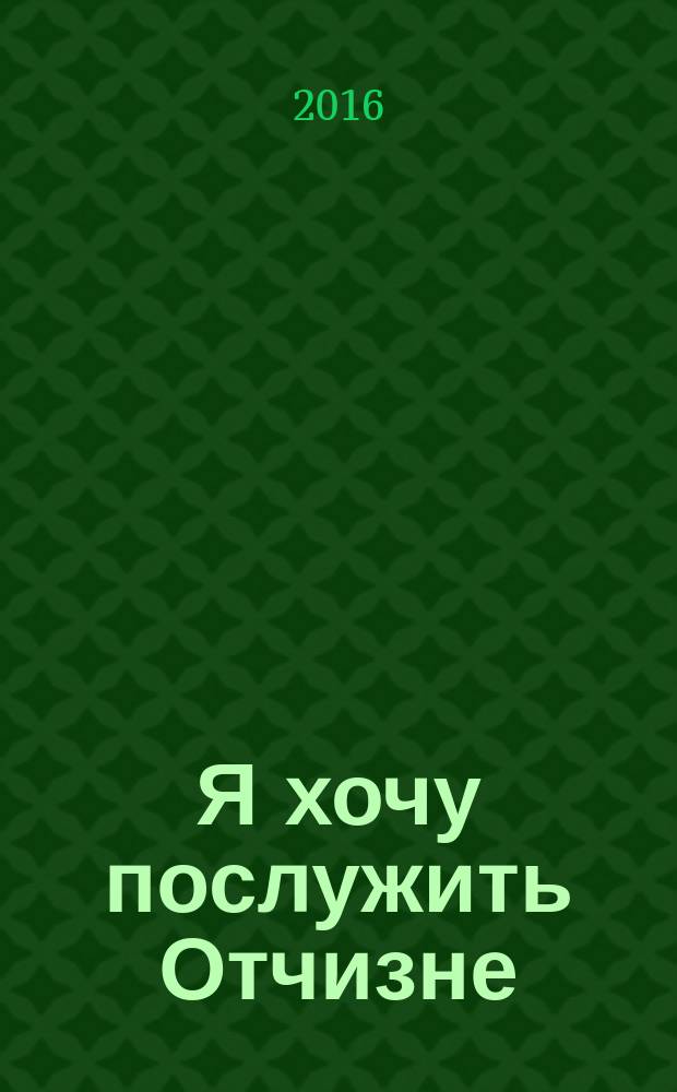 Я хочу послужить Отчизне : Никита Цветков : рисунки, сочинения, воспоминания : сборник