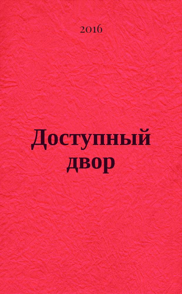 Доступный двор : рекомендации по реализации и защите права маломобильных граждан на доступ к объектам социальной инфраструктуры (правозащитная методика)