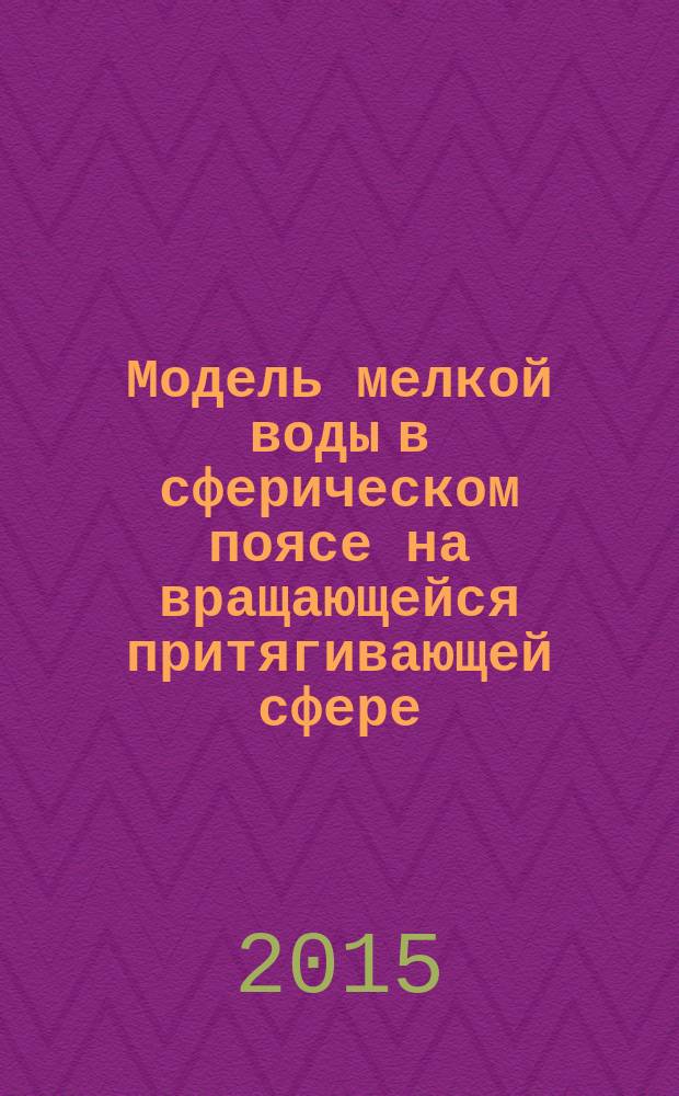 Модель мелкой воды в сферическом поясе на вращающейся притягивающей сфере : автореферат диссертации на соискание ученой степени кандидата физико-математических наук : специальность 05.13.18 <Математическое моделирование, численные методы и комплексы программ>