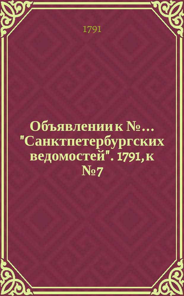 Объявлении к № ... "Санктпетербургских ведомостей". 1791, к № 7 (24 янв.)