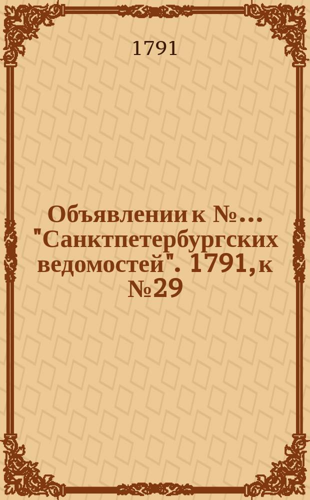 Объявлении к № ... "Санктпетербургских ведомостей". 1791, к № 29 (11 апр.)