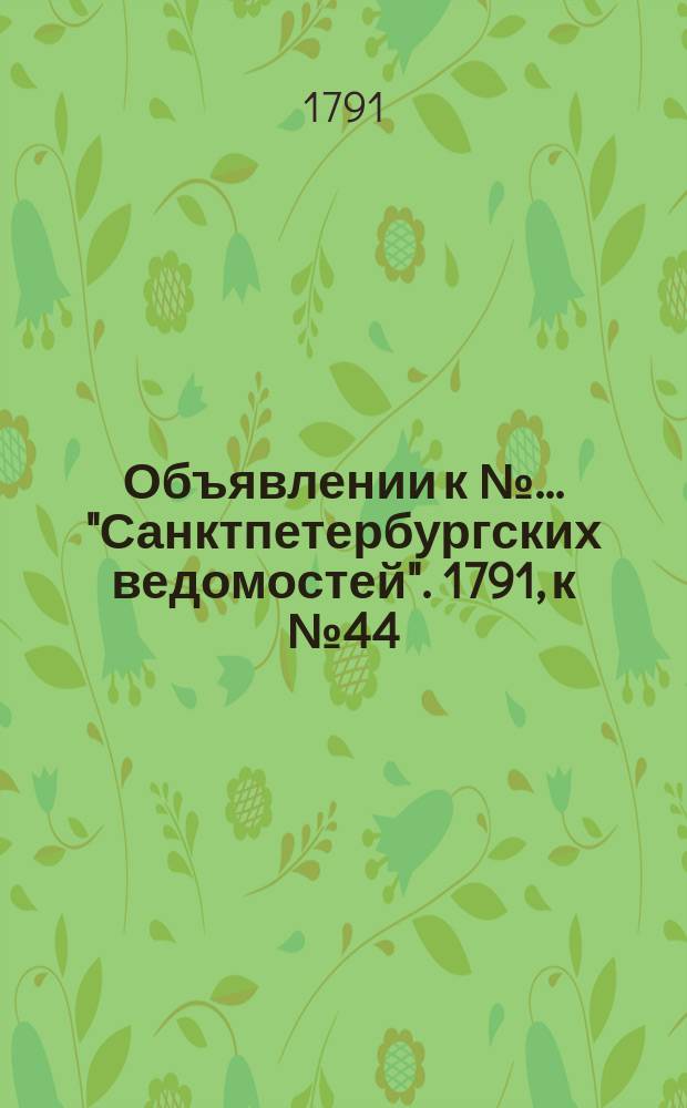 Объявлении к № ... "Санктпетербургских ведомостей". 1791, к № 44 (3 июня)