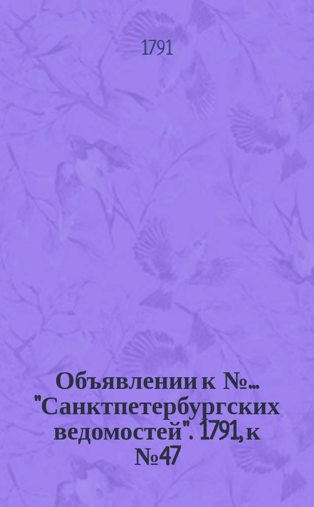 Объявлении к № ... "Санктпетербургских ведомостей". 1791, к № 47 (13 июня)