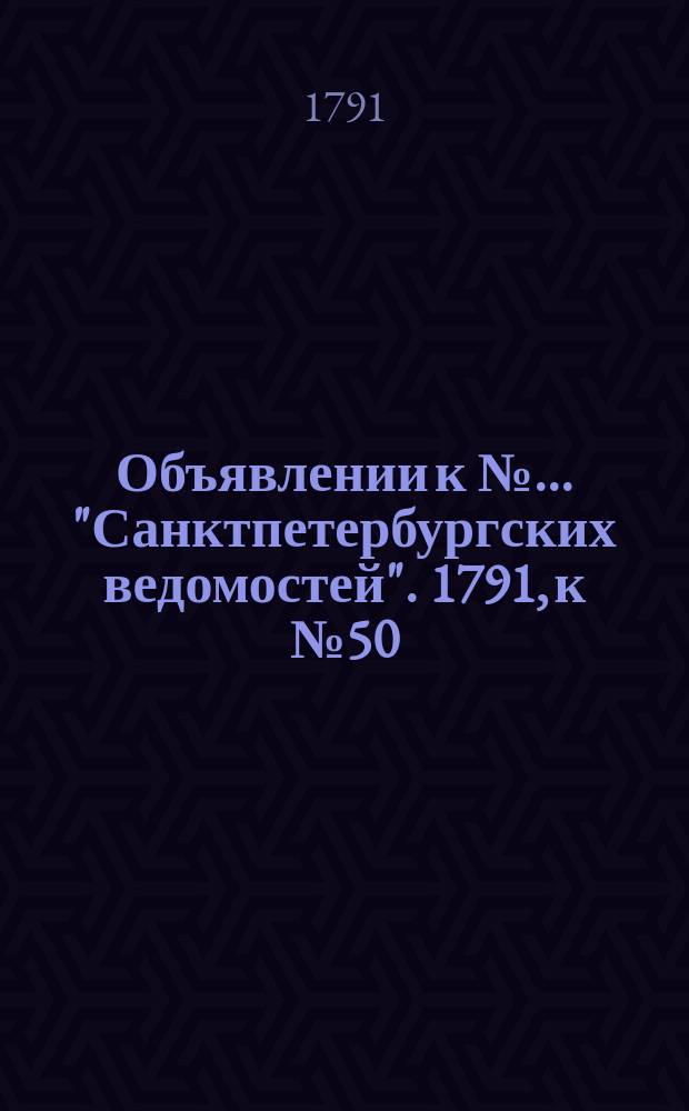 Объявлении к № ... "Санктпетербургских ведомостей". 1791, к № 50 (24 июня)