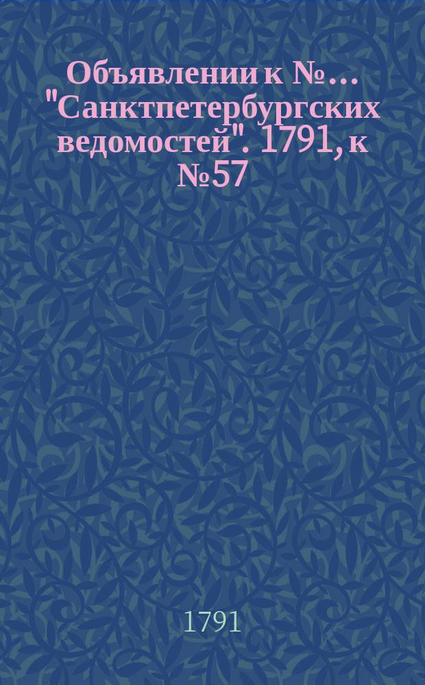 Объявлении к № ... "Санктпетербургских ведомостей". 1791, к № 57 (18 июля)