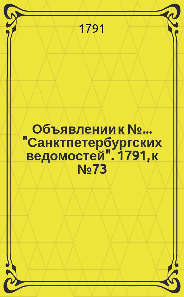 Объявлении к № ... "Санктпетербургских ведомостей". 1791, к № 73 (12 сент.)