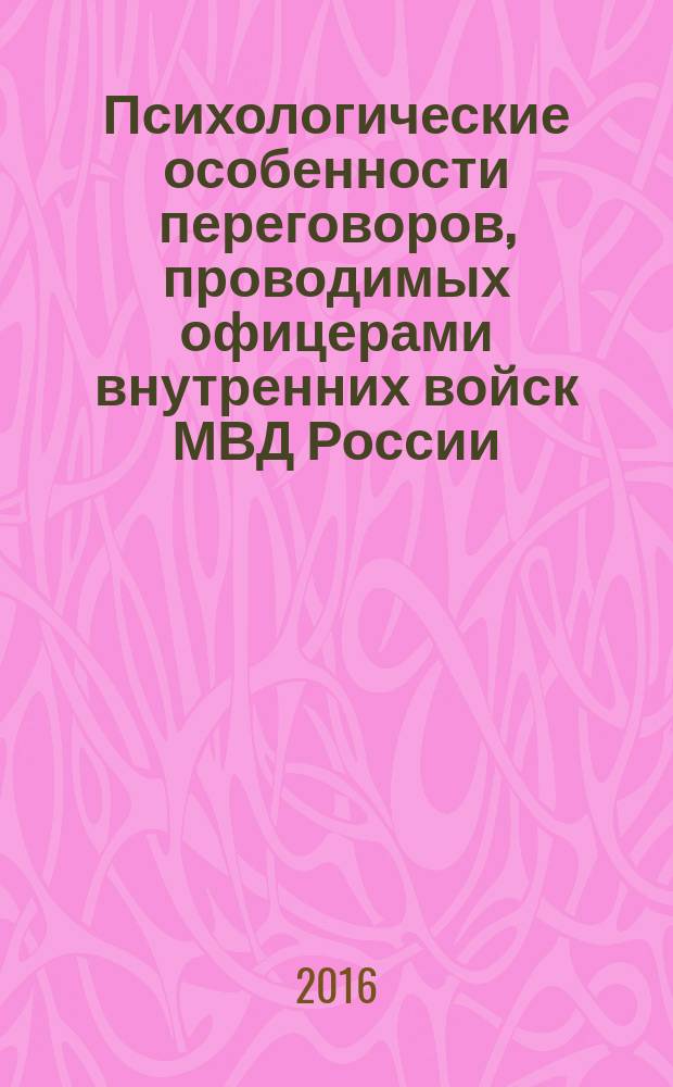 Психологические особенности переговоров, проводимых офицерами внутренних войск МВД России : монография