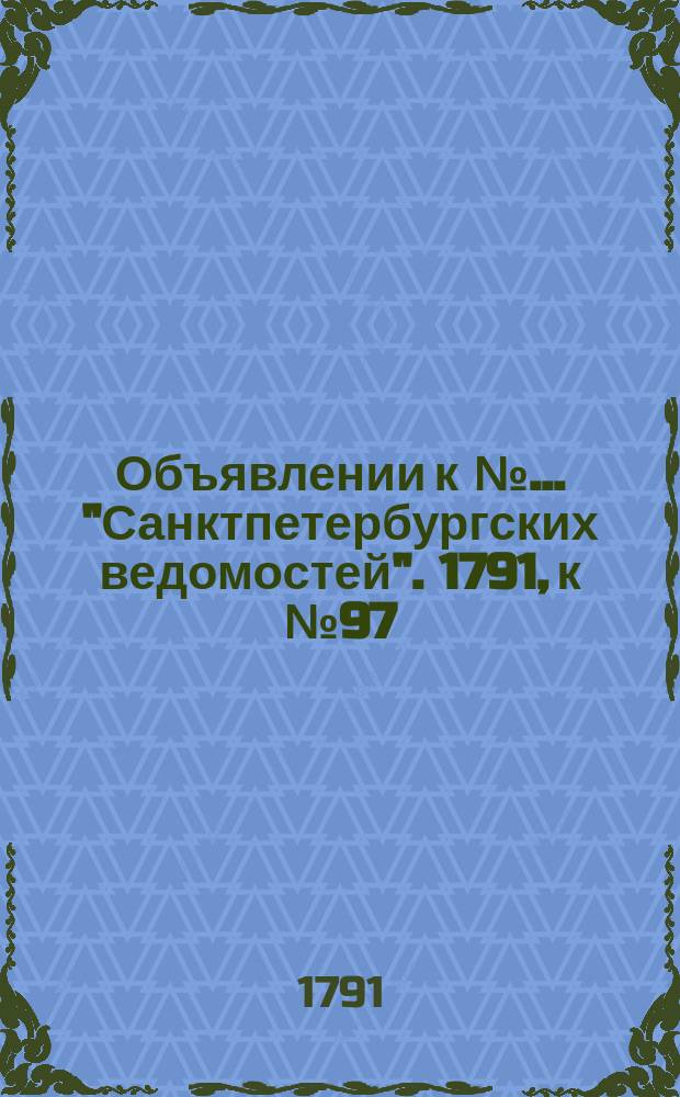 Объявлении к № ... "Санктпетербургских ведомостей". 1791, к № 97 (5 дек.)