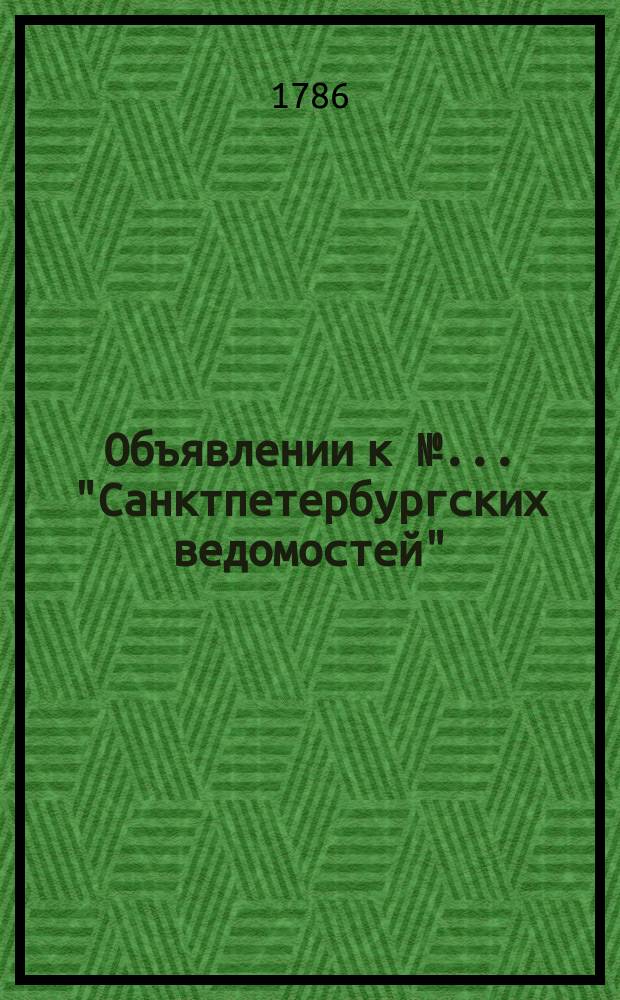 Объявлении к № ... "Санктпетербургских ведомостей" : [Казенные. Подряды]. 1786, к № 78 (29 сент.)