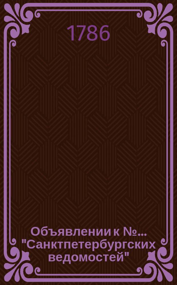 Объявлении к № ... "Санктпетербургских ведомостей" : [Казенные. Подряды]. 1786, к № 74 (15 сент.)
