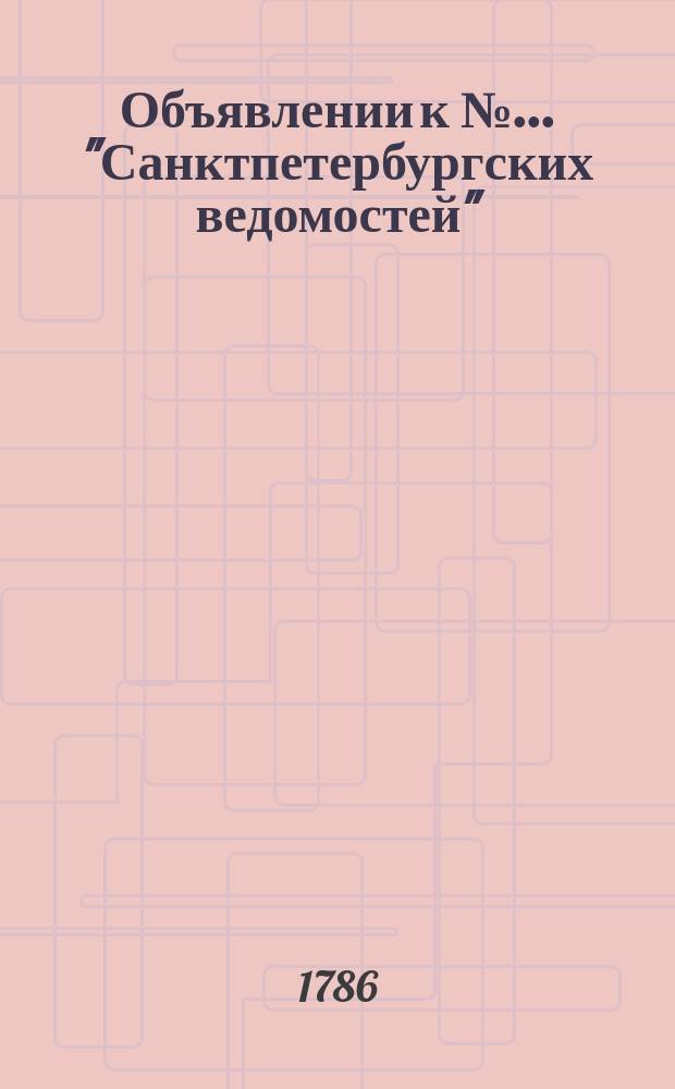 Объявлении к № ... "Санктпетербургских ведомостей" : [Казенные. Подряды]. 1786, к № 73 (11 сент.)
